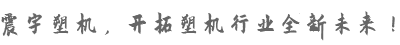 震宇塑機，開拓塑機行業全新未來！
